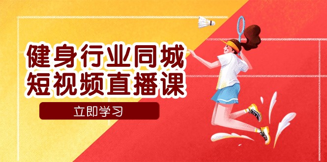 健身行业同城短视频直播课，通过抖音低成本获客提升业绩，门店标准化流程承接流量-副业库