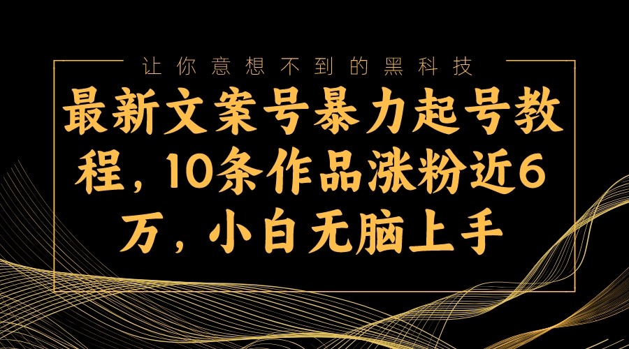最新文案号暴力起号教程，10条作品涨粉近6万，小白无脑上手-副业库