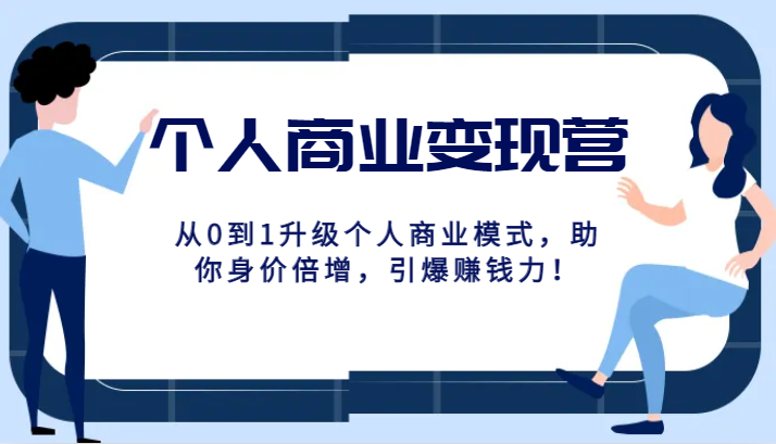 个人商业变现营精品线上课，从0到1升级个人商业模式，助你身价倍增，引爆赚钱力！-副业库