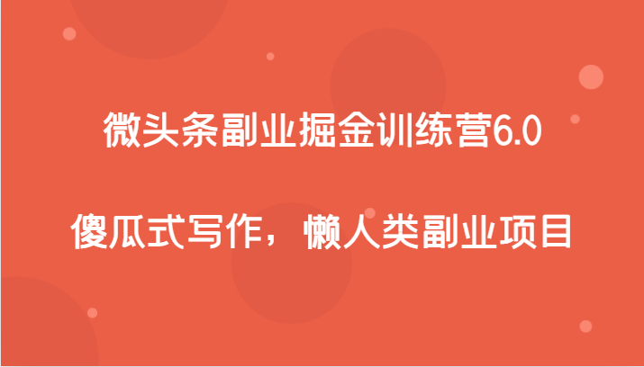 微头条副业掘金训练营6.0，傻瓜式写作，懒人类副业项目-副业库