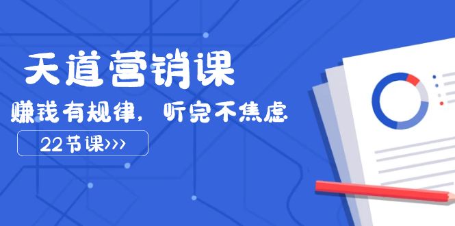 天道营销课2023，赚钱有规律，听完不焦虑（22节课）-副业库