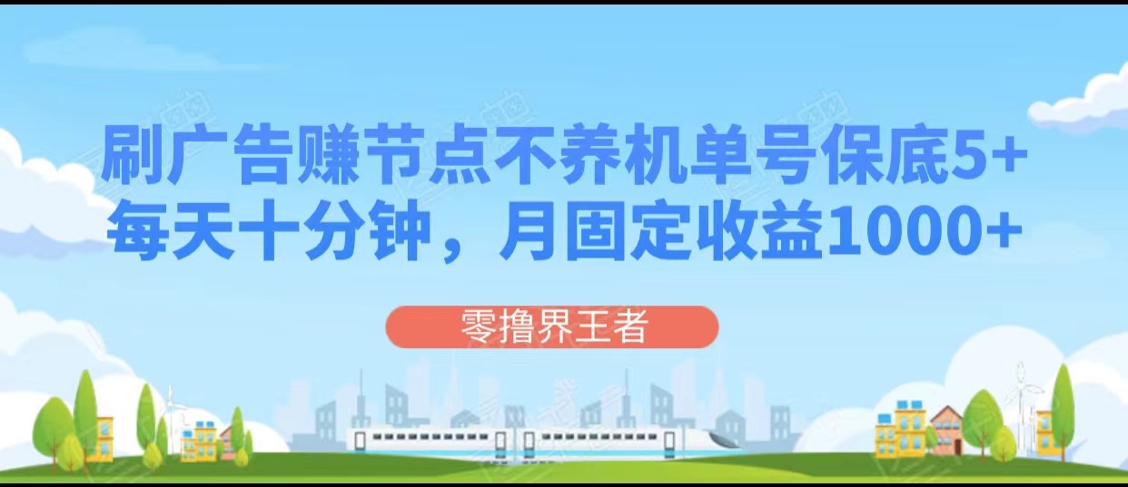 刷广告赚节点，每天十分钟单号保底5+，可多号批量操作，月固定收益1000+-副业库