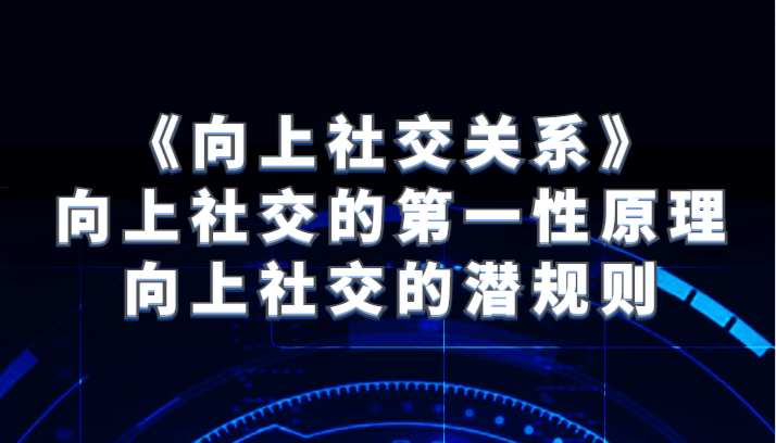 《向上社交关系》向上社交的第一性原理与向上社交的潜规则-副业库