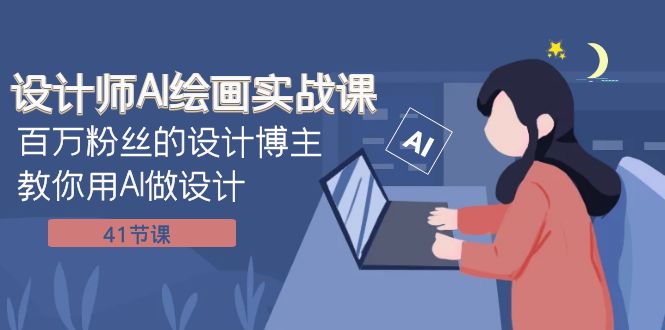 设计师AI绘画实战课：百万粉丝的设计博主教你用AI做设计（41节课）-副业库