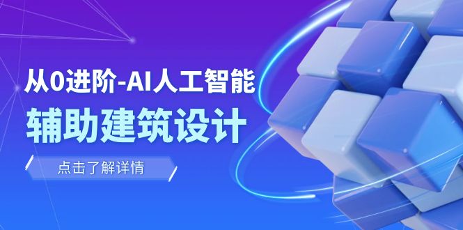 从0进阶：AI·人工智能·辅助建筑设计/室内/景观/规划（22节课）-副业库