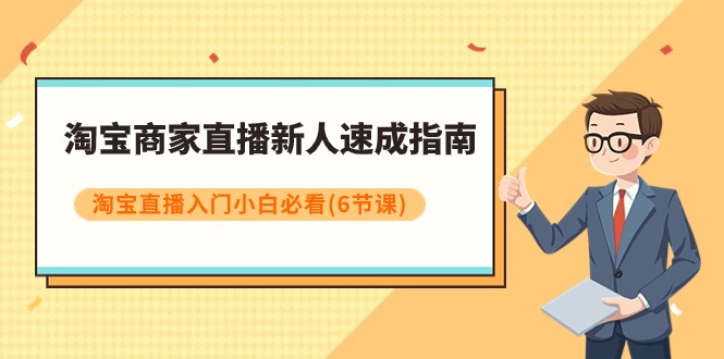 淘宝商家直播新人速成指南，淘宝直播入门小白必看（6节课）-副业库