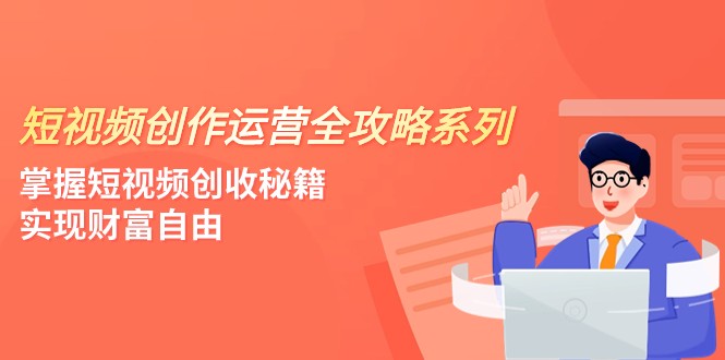 短视频创作运营-全攻略系列，掌握短视频创收秘籍，实现财富自由（4节课）-副业库