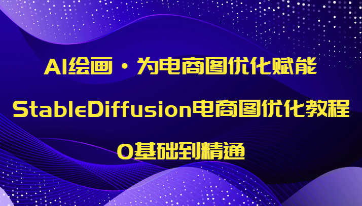AI绘画·为电商图优化赋能，StableDiffusion电商图优化教程，0基础到精通-副业库