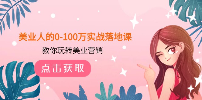 美业人的0-100万实战落地课，教你玩转美业营销（43节课）-副业库