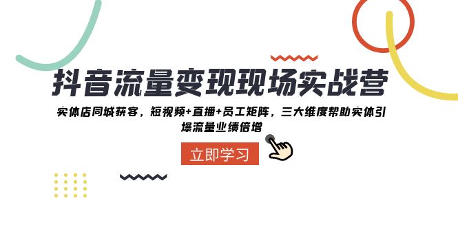 抖音流量变现现场实战营：实体店同城获客，三大维度帮助实体引爆流量业绩倍增-副业库