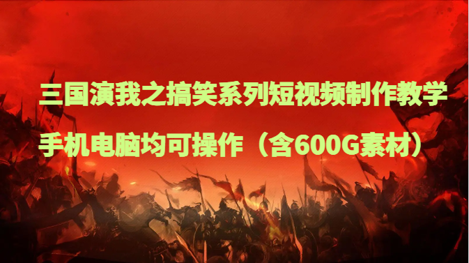 三国演我之搞笑系列短视频制作教学，手机电脑均可操作（含600G素材）-副业库