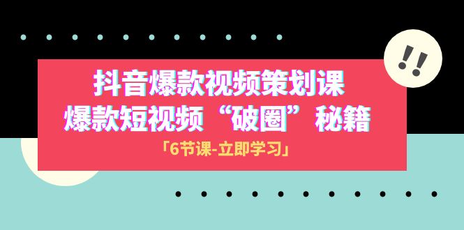 2023抖音爆款视频-策划课，爆款短视频“破 圈”秘籍（6节课）-副业库