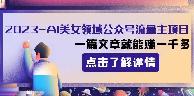 2023AI美女领域公众号流量主项目：一篇文章就能赚一千多-副业库