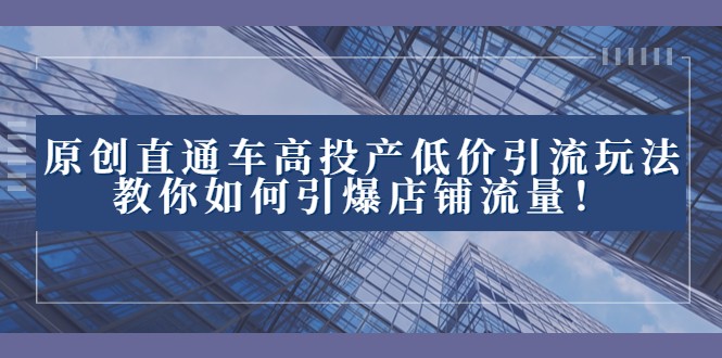 2023直通车高投产低价引流玩法，教你如何引爆店铺流量！-副业库