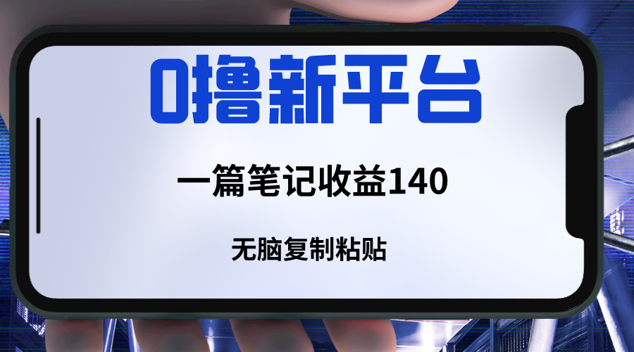 新平台撸收益，一篇笔记收益140，无脑复制粘贴，三分钟一篇笔记-副业库