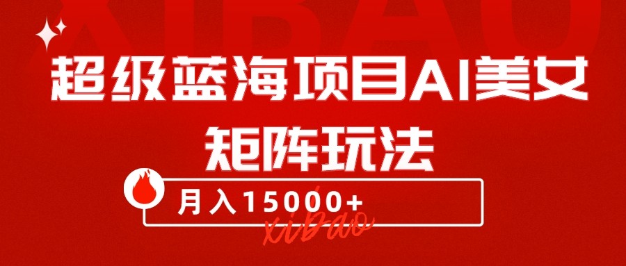 超级蓝海项目AI美女矩阵玩法，只需几分钟，获取到大量原创美女素材，轻松做矩阵-副业库