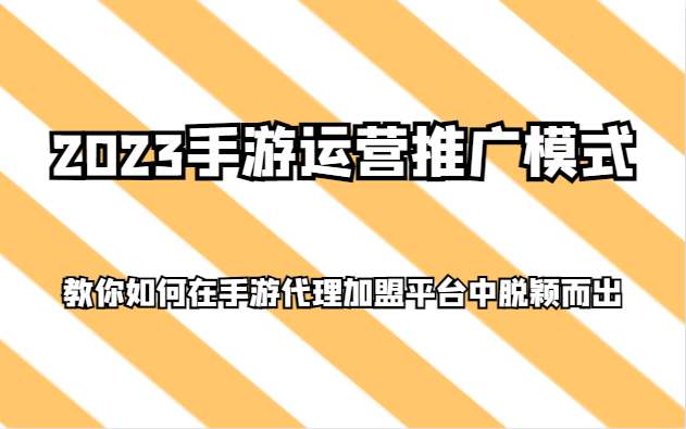 2023手游运营推广模式，教你如何在手游代理加盟平台中脱颖而出-副业库