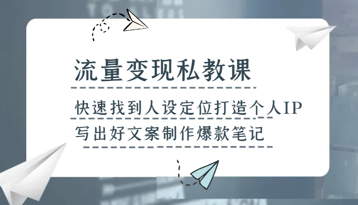 流量变现私教课，快速找到人设定位打造个人IP，写出好文案制作爆款笔记-副业库