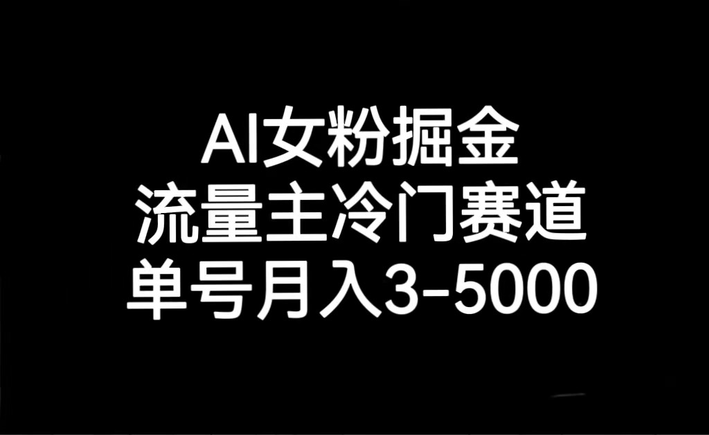 AI女粉掘金，流量主冷门赛道，单号月入3000-5000-副业库