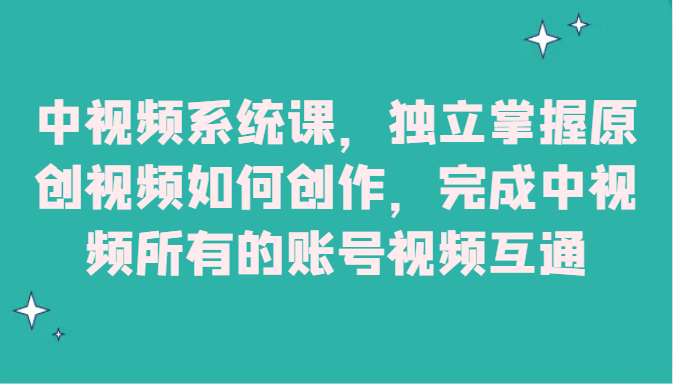 中视频系统课，独立掌握原创视频如何创作，完成中视频所有的账号视频互通-副业库