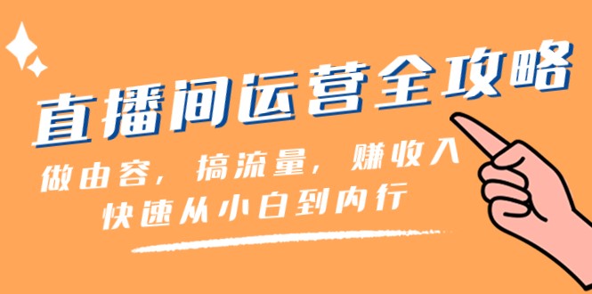 直播间运营全攻略：做由容，搞流量，赚收入一快速从小白到内行（46节课）-副业库