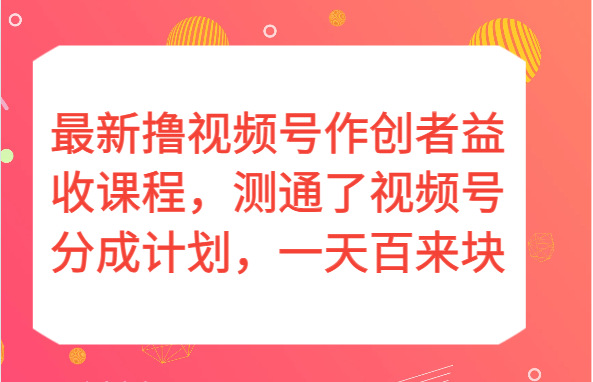 最新撸视频号作创者益收课程，测通了视频号分成计划，一天百来块！-副业库