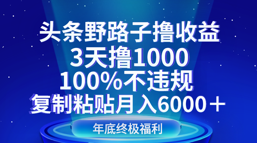 头条野路子撸收益，3天撸1000，100%不违规，复制粘贴月入6000＋-副业库