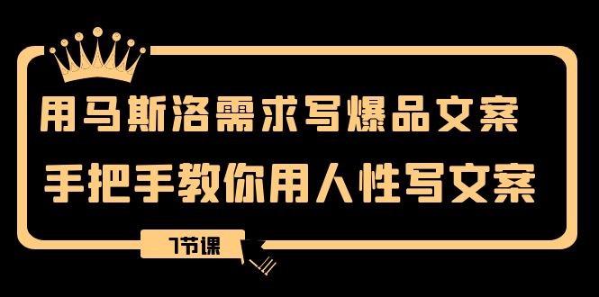用马斯洛·需求写爆品文案，手把手教你用人性写文案（7节课）-副业库