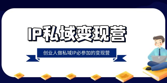 IP私域变现营，创业人做私域IP必参加的变现营（22节课）-副业库