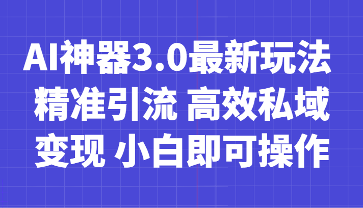 AI神器3.0最新玩法 精准引流 高效私域变现 小白即可操作 轻松日入700+-副业库