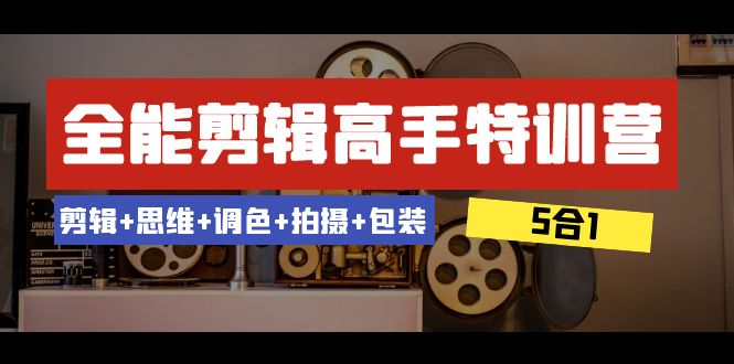 全能剪辑-高手特训营：剪辑+思维+调色+拍摄+包装（5合1）53节课-副业库