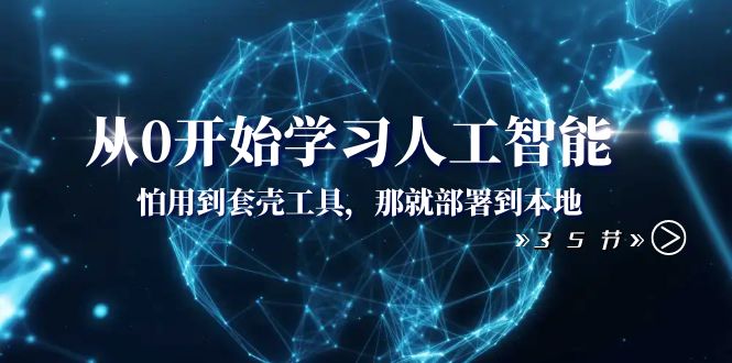 从0开始学习人工智能：怕用到套壳工具，那就部署到本地（35节课）-副业库