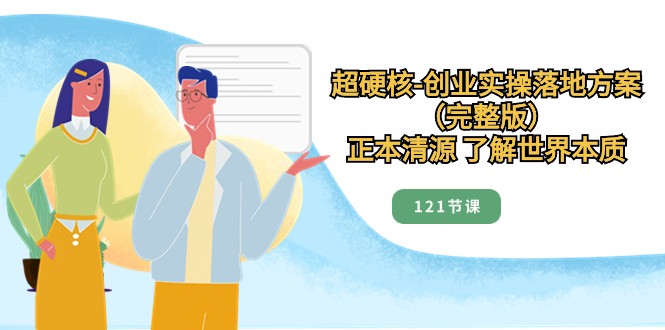 正本清源了解世界本质，超硬核创业实操落地方案（121节完整版）-副业库