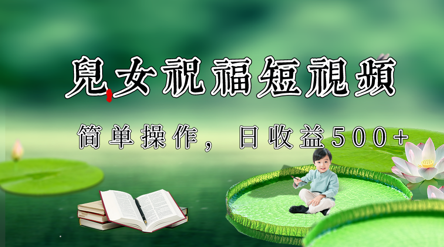 制作儿女祝福原创短视频，视频号分成计划日收益500+-副业库