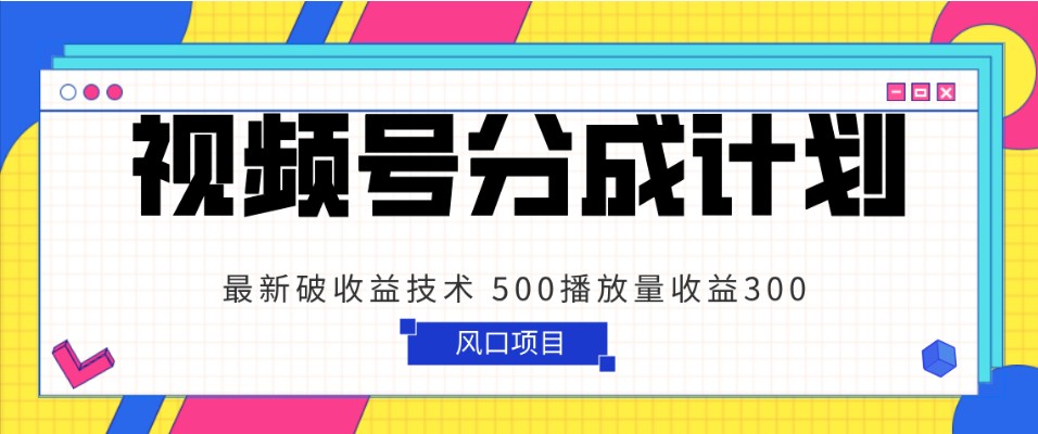 视频号分成计划 最新破收益技术 500播放量收益300 简单粗暴-副业库