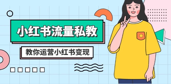 小红书流量私教课：全方位教你运营小红书变现（22节课）-副业库