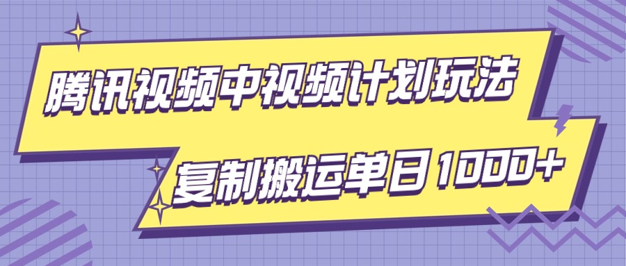 腾讯视频中视频计划项目玩法，简单搬运复制可刷爆流量，轻松单日收益1000+-副业库