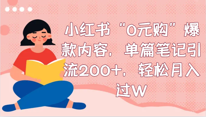 小红书“0元购”爆款内容，单篇笔记引流200+，轻松月入过W-副业库