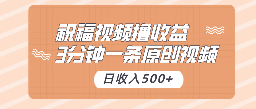 祝福视频撸收益，3分钟一条原创视频，日收入500+（附送素材）-副业库
