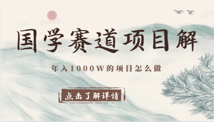 国学赛道项目拆解，全是干货，年入1000W的项目应该怎么做，思维提升-副业库