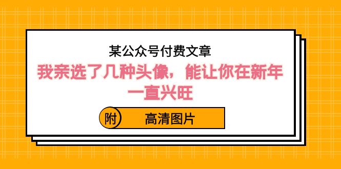 某公众号付费文章：我亲选了几种头像，能让你在新年一直兴旺（附高清图片）-副业库