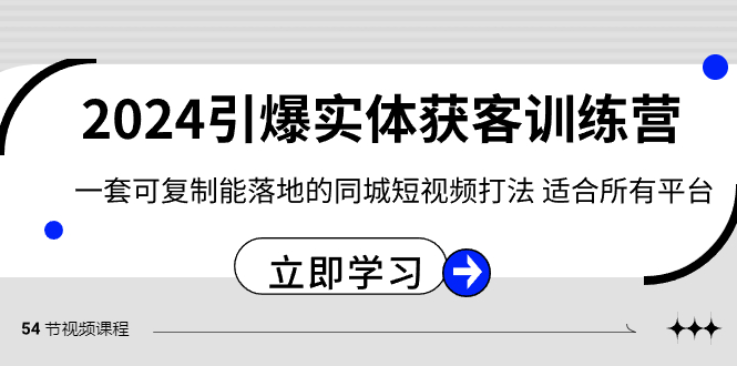 2024引爆实体获客训练营，一套可复制能落地的同城短视频打法，适合所有平台-副业库