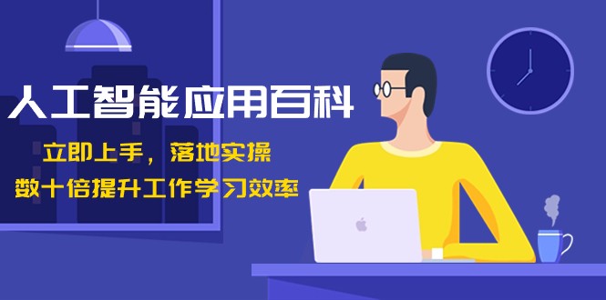 人工智能应用百科，立即上手落地实操，数十倍提升工作学习效率！-副业库
