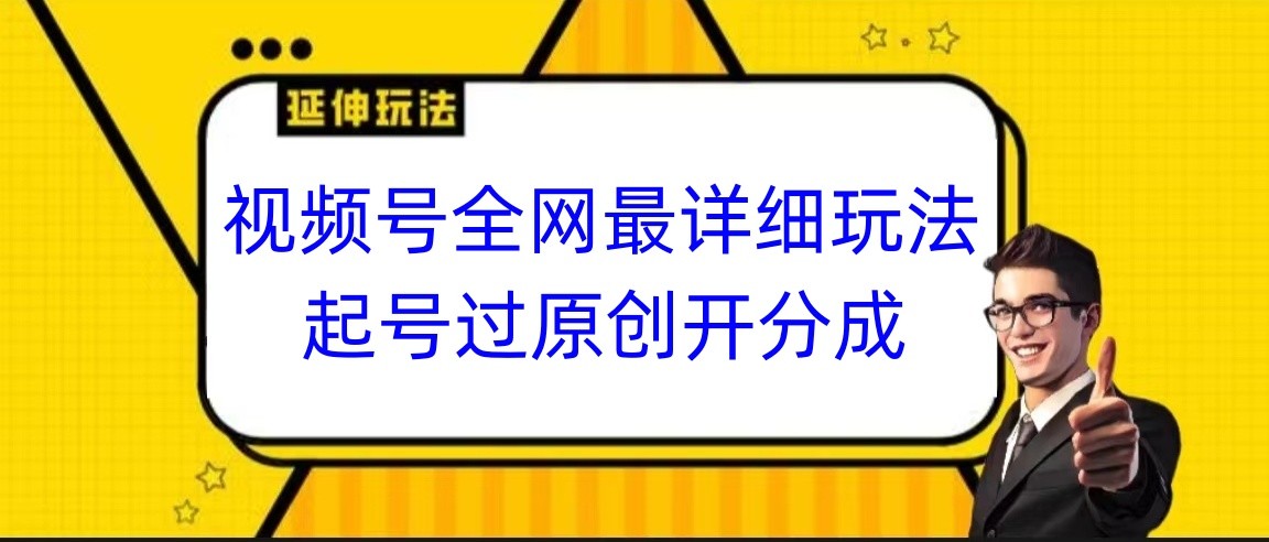 视频号全网最详细玩法，起号过原创开分成，小白跟着视频一步一步去操作-副业库