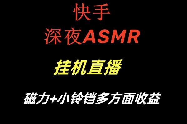 快手深夜ASMR挂机直播磁力+小铃铛多方面收益-副业库