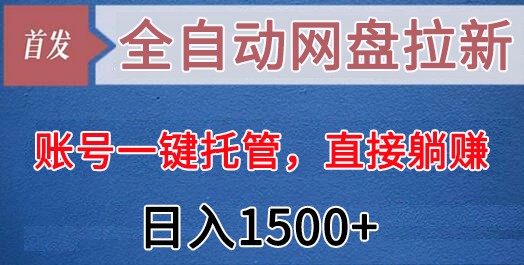 全自动网盘拉新，账号一键托管，直接躺赚，日入1500+（可放大，可团队）-副业库