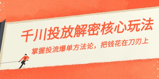 千川投流-解密核心玩法，掌握投流 爆单方法论，把钱花在刀刃上-副业库