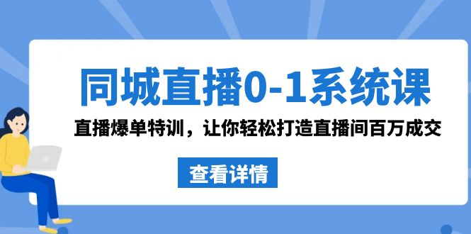 同城直播0-1系统课 抖音同款：直播爆单特训，让你轻松打造直播间百万成交-副业库