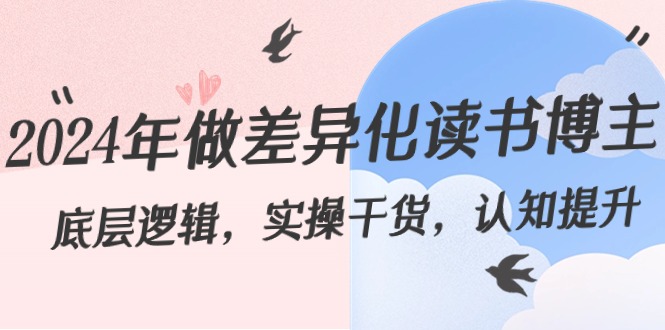2024年做差异化读书博主：底层逻辑，实操干货，认知提升（29节）-副业库