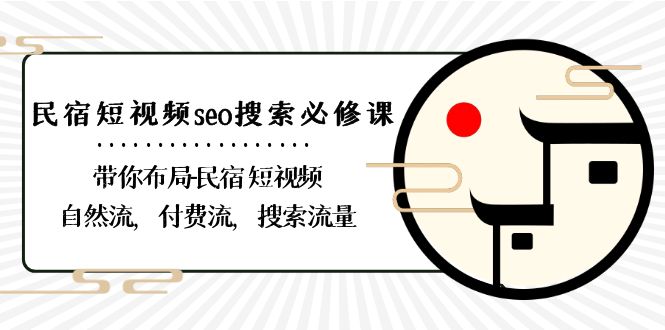 民宿短视频seo搜索必修课：带你布局民宿短视频自然流，付费流，搜索流量-副业库